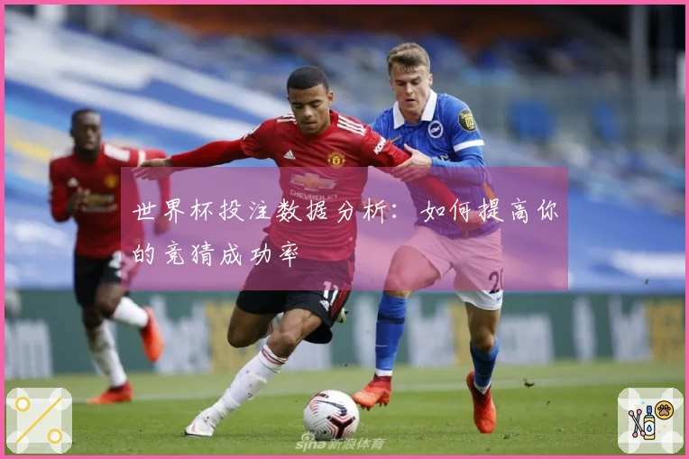 世界杯投注数据分析：如何提高你的竞猜成功率