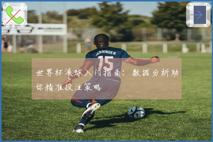 世界杯滚球入门指南:数据分析助你精准投注策略