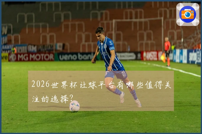 2026世界杯让球平台有哪些值得关注的选择？