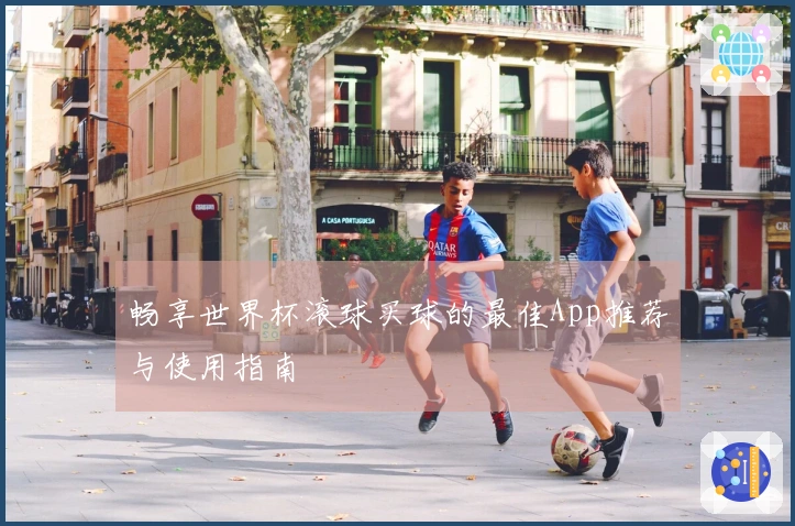畅享世界杯滚球买球的最佳App推荐与使用指南