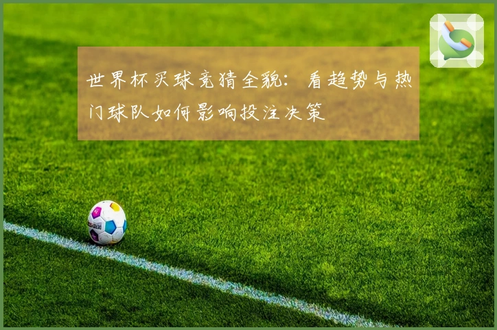 世界杯买球竞猜全貌：看趋势与热门球队如何影响投注决策