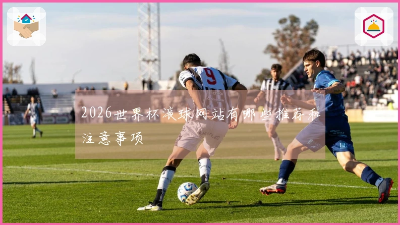 2026世界杯滚球网站有哪些推荐和注意事项